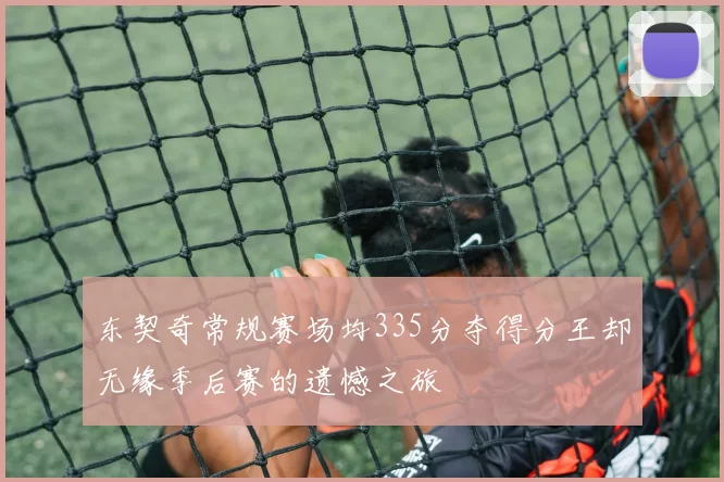东契奇常规赛场均335分夺得分王却无缘季后赛的遗憾之旅