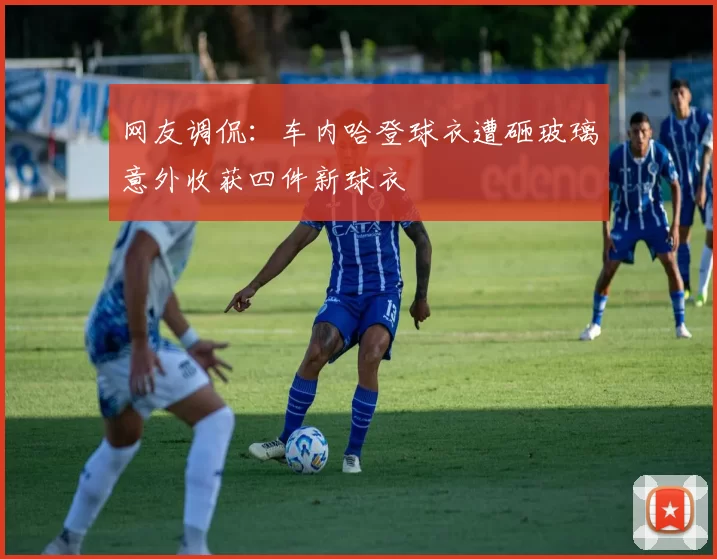 网友调侃：车内哈登球衣遭砸玻璃意外收获四件新球衣