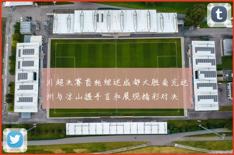 川超决赛首轮综述成都大胜南充达州与凉山握手言和展现精彩对决