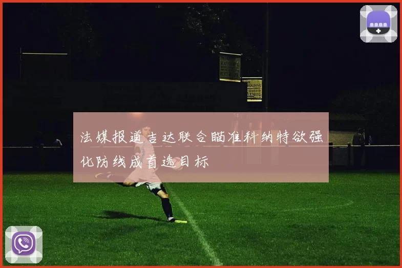 法媒报道吉达联合瞄准科纳特欲强化防线成首选目标