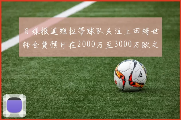 日媒报道维拉等球队关注上田绮世转会费预计在2000万至3000万欧之间