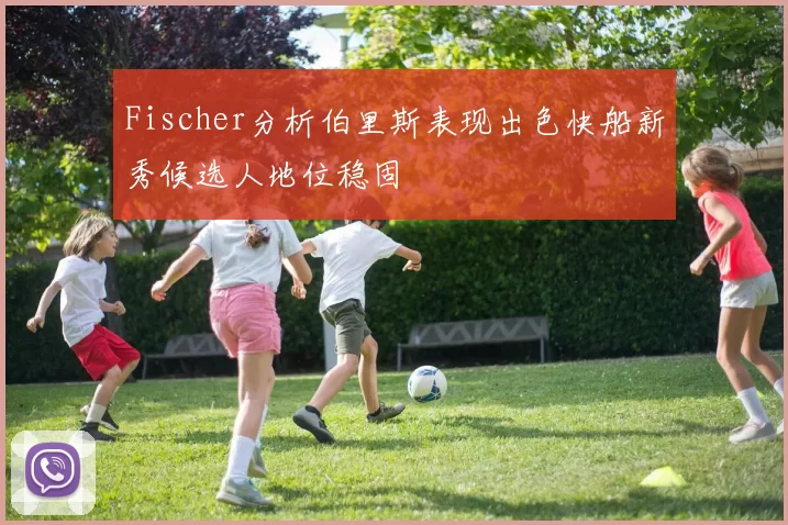Fischer分析伯里斯表现出色快船新秀候选人地位稳固