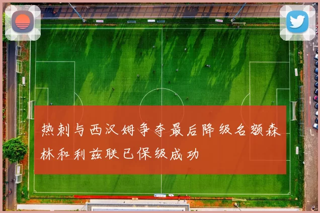 热刺与西汉姆争夺最后降级名额森林和利兹联已保级成功