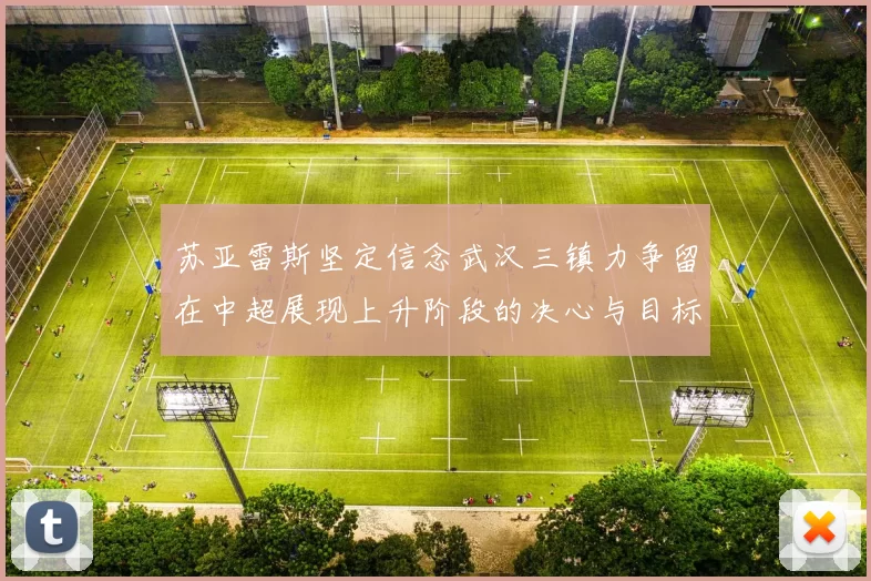 苏亚雷斯坚定信念武汉三镇力争留在中超展现上升阶段的决心与目标
