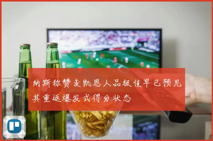 纳斯称赞麦凯恩人品极佳早已预见其重返爆发式得分状态