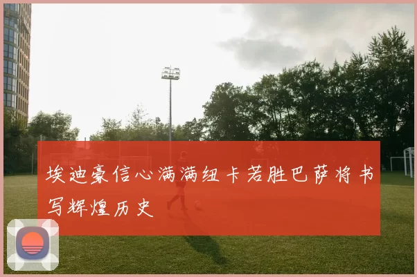 埃迪豪信心满满纽卡若胜巴萨将书写辉煌历史