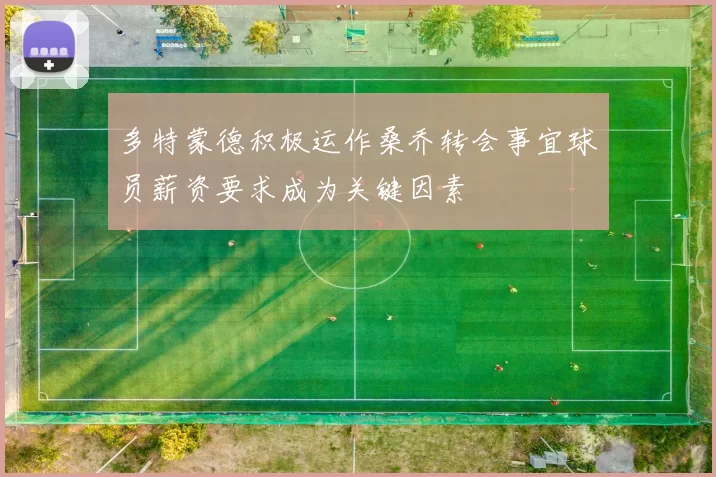 多特蒙德积极运作桑乔转会事宜球员薪资要求成为关键因素