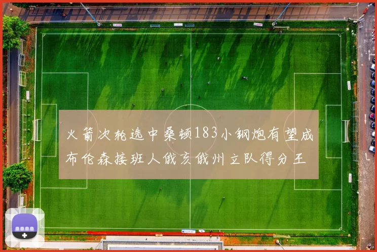 火箭次轮选中桑顿183小钢炮有望成布伦森接班人俄亥俄州立队得分王荣耀加身