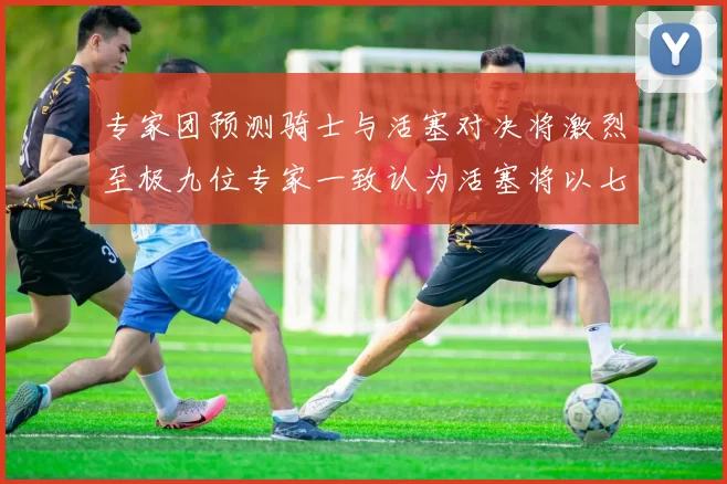 专家团预测骑士与活塞对决将激烈至极九位专家一致认为活塞将以七场胜出