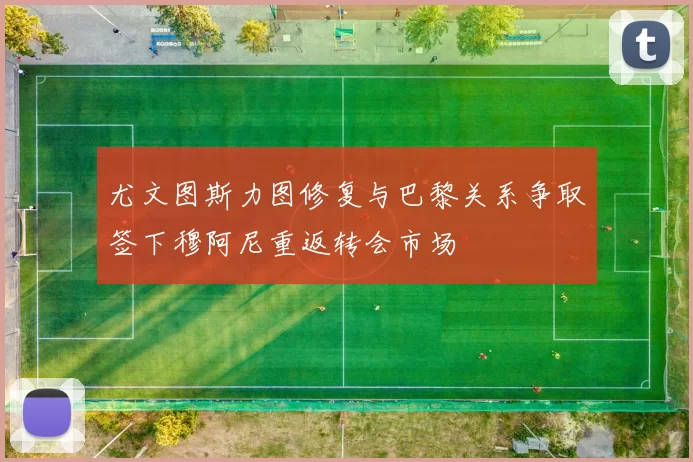 尤文图斯力图修复与巴黎关系争取签下穆阿尼重返转会市场